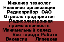 Инженер-технолог › Название организации ­ Радиоприбор, ОАО › Отрасль предприятия ­ Радиоэлектронная промышленность › Минимальный оклад ­ 20 000 - Все города Работа » Вакансии   . Липецкая обл.